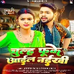 Chulh Fuke Aail Naikhi (Ankush Raja, Shilpi Raj)